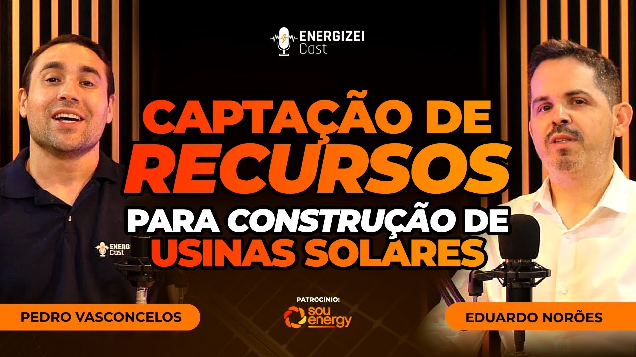 Captação de Recursos para Construção de Usinas Solares | ENERGIZEI CAST #045