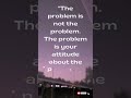 The Problem Is Not The Problem The Problem Is Your Attitude About The Problem