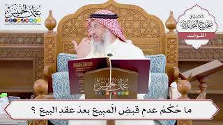 [915] ما حُكْمُ عدمِ قبضِ المَبِيع بعدَ عقدِ البيع ؟ - عثمان الخميس