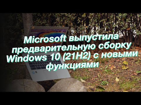 Microsoft выпустила предварительную сборку Windows 10 (21H2) с новыми функциями