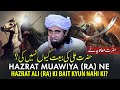 Hazrat Muawiya (RA) Ne Hazrat Ali (RA) Ki Bait Kyun Nahi Ki? | Mufti Tariq Masood