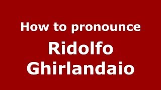 How to pronounce Ridolfo Ghirlandaio