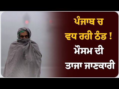 ਪੰਜਾਬ ਚ ਵਧ ਰਹੀ ਠੰਡ ! ਮੌਸਮ ਦੀ ਤਾਜਾ ਜਾਣਕਾਰੀ ।