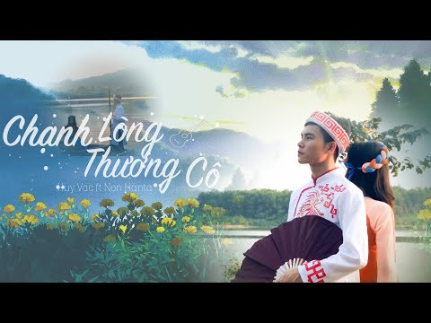 , title : 'CHẠNH LÒNG THƯƠNG CÔ (Official MV) | Huy Vạc ft Non Hanta (Prod Hưng Hack)'