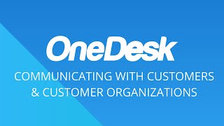 OneDesk - Getting Started: Communicating with Customers & Customer Organizations
