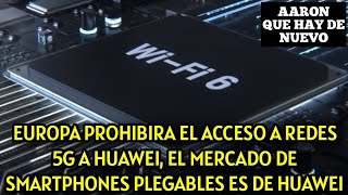 EUROPA PROHIBIRA EL ACCESO A REDES 5G A HUAWEI, EL MERCADO DE SMARTPHONES PLEGABLES ES DE HUAWEI