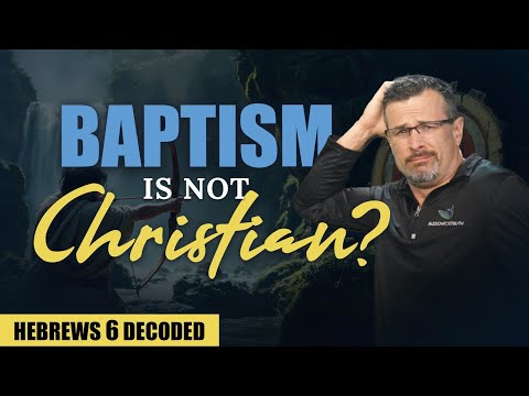 Decoding Hebrews 6: Proof that Baptism is NOT Christian! - Jim Staley