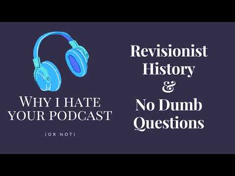 Why I Hate Your Podcast - Episode 13: Revisionist History & No Dumb Questions
