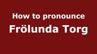 How to pronounce Fr&ouml;lunda Torg