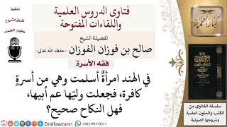 ما صحة النكاح إن كان وليُّ المرأة عم أبيها لكون أسرتها كافرة؟ لمعالي الشيخ صالح الفوزان