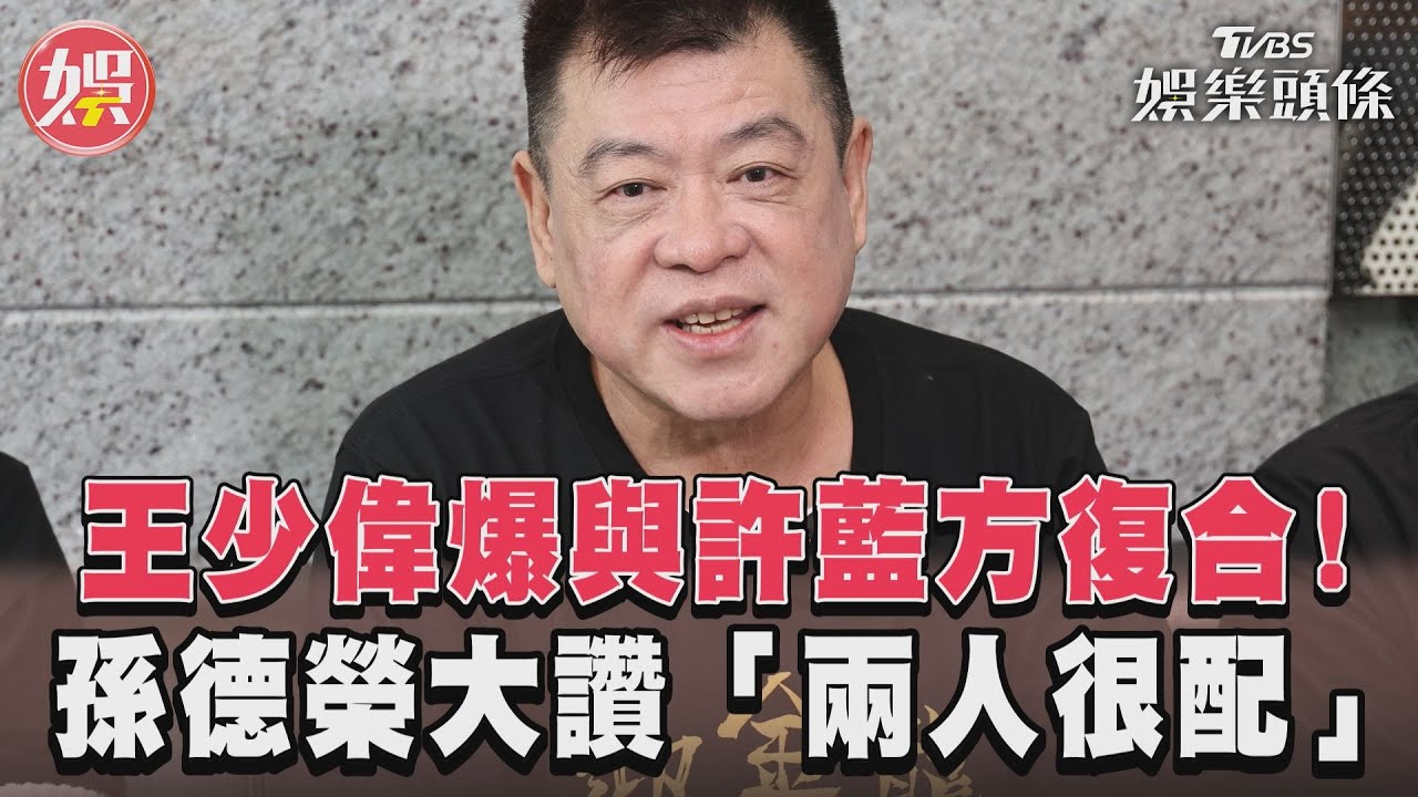 影音/王少偉爆與許藍方復合! 孫德榮大讚「兩人很配」