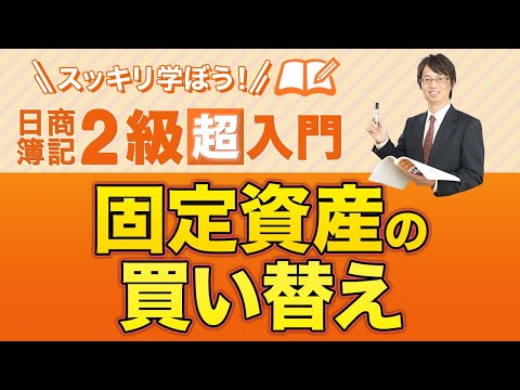 経営学科 固定資産の買い替え【スッキリ学ぼう日商簿記２級の「超」入門】第５回