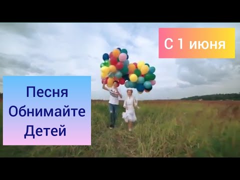 До слез. 
Красивая песня Обнимайте детей.
С праздником 1 июня. С днем защиты детей.