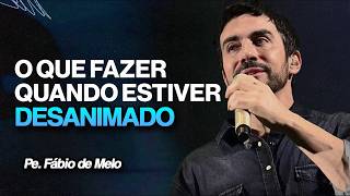 O QUE FAZER QUANDO ESTIVER DESANIMADO? | PE. FÁBIO DE MELO