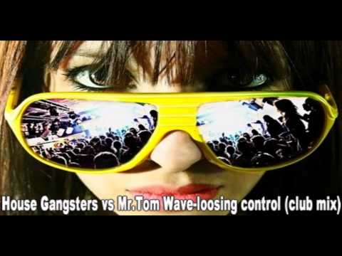 House Gangsters vs Mr.Tom Wave-loosing control (club mix)