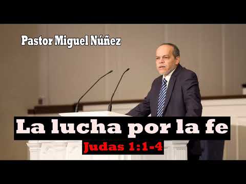 La lucha por la fe (Judas 1:1-4) Pastor Miguel Núñez