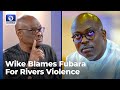 LGA Election: Wike Blames Gov Fubara For Violence In Rivers