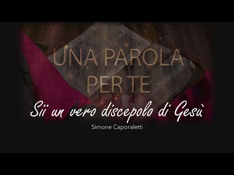 Una parola per te | Simone Caporaletti: "SII UN VERO DISCEPOLO DI GESU'"