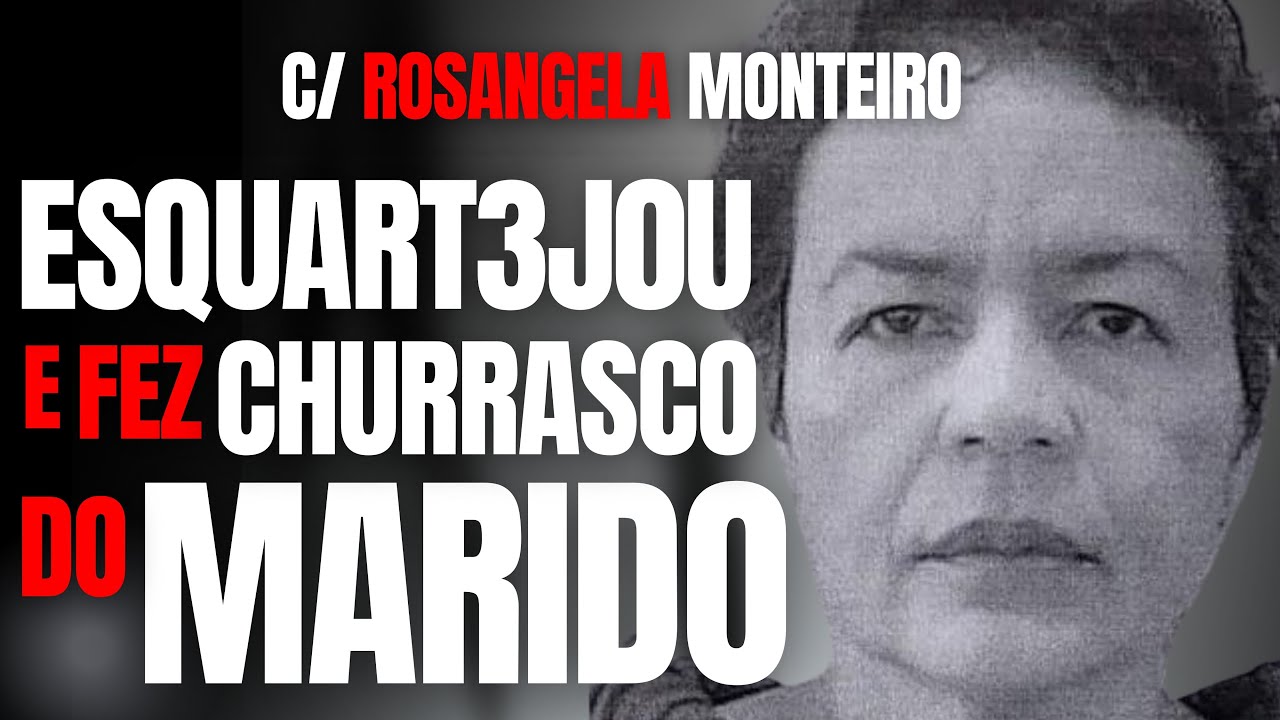 ELA M4T4, ESQU4RT3JA E FAZ CHURRASCO DO MARIDO - C/ ROSANGELA MONTEIRO - CRIME S/A