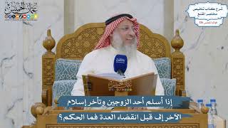 5380- إذا أسلم أحد الزوجين وتأخر إسلام الآخر إلى قبل انقضاء العدة فما الحكم؟ - عثمان الخميس