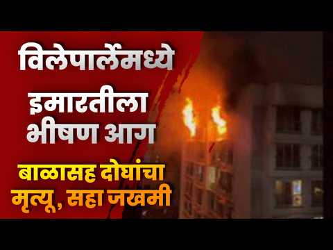 विलेपार्लेमध्ये इमारतीला भीषण आग; बाळासह दोघांचा मृत्यू, सहा जखमी