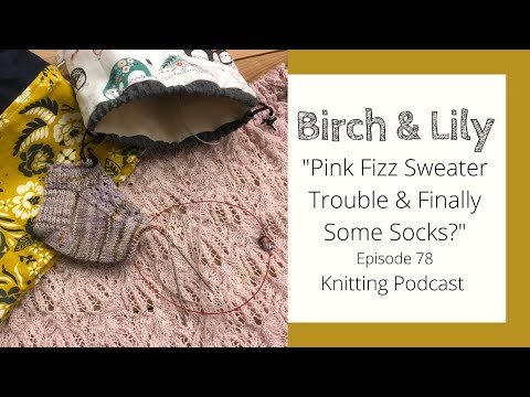 "Pink Fizz Sweater Trouble & Finally Some Socks?" Episode 78 - Knitting Podcast - BIRCH AND LILY