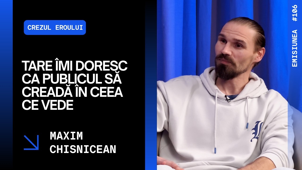 Emisiunea 106. Tare îmi doresc ca publicul să creadă în ceea ce vede, Maxim Chisnicean