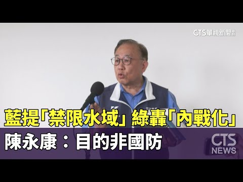 藍提「禁限水域」　綠轟「內戰化」　陳永康：目的非國防