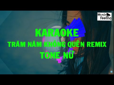 Karaoke - Trăm Năm Không Quên Remix - Tone Nữ