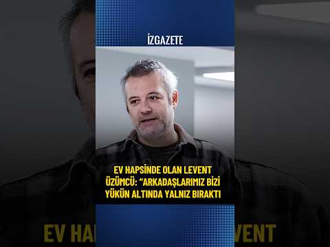 Ev hapsinde olan Levent Üzümcü: “Arkadaşlarımız bizi yükün altında yalnız bıraktı #leventüzümcü