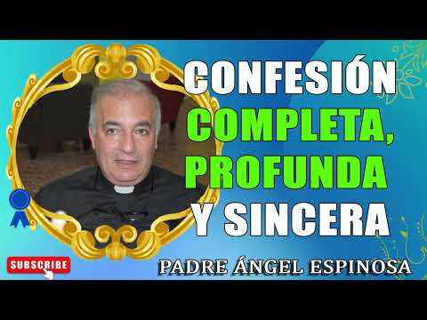 Confesión completa, profunda y sincera - Padre Ángel Espinosa de los Monteros