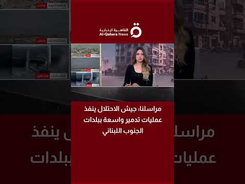 جيش الاحتلال ينفذ عمليات تدمير واسعة ببلدات الجنوب اللبناني 