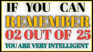 IF YOU CAN REMEMBER 02 OUT OF 25 YOU ARE VERY INTELLIGENT