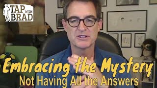 Embracing the Mystery (Not Having All the Answers)  - Tapping with Brad Yates