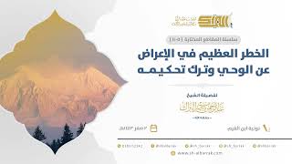 صورة الخطر العظيم في الإعراض عن الوحي وترك تحكيمه - للشيخ عبدالرحمن البراك (1105)