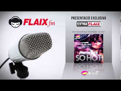 FLAIX FM pres. (XAVI HUGUET feat. IVAN ROSE - SO HOT)