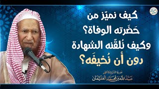 كيف نميّز من حضرته الوفاة؟ وكيف نُلقّنه الشهادة دون أن نُخيفة؟ | الشيخ د عبدالله الغنيمان image