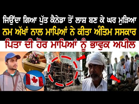 ਜਿਉਂਦਾ ਗਿਆ ਪੁੱਤ ਕੈਨੇਡਾ ਤੋਂ ਲਾਸ਼ ਬਣ ਕੇ ਘਰ ਮੁੜਿਆ, ਨਮ ਅੱਖਾਂ ਨਾਲ ਮਾਪਿਆਂ ਨੇ ਕੀਤਾ ਅੰਤਿਮ ਸਸਕਾਰ