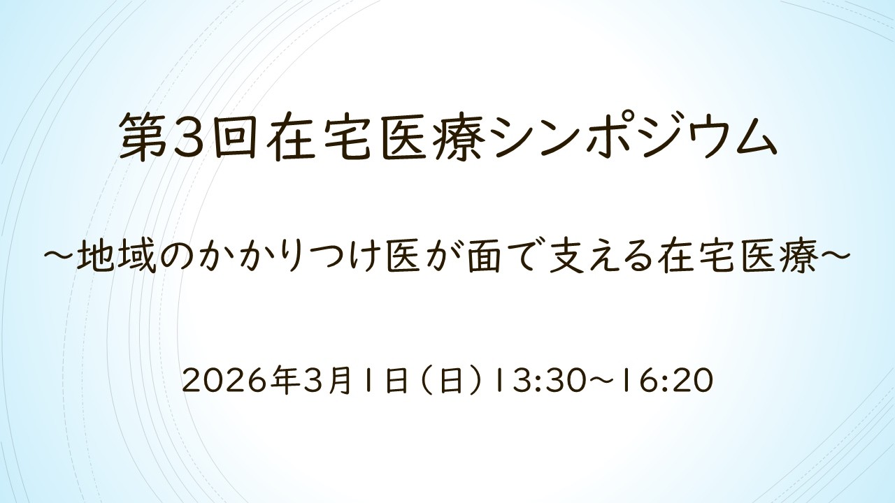 第3回在宅医療シンポジウム ～地域のかかりつけ医が面で支える在宅医療 ～
