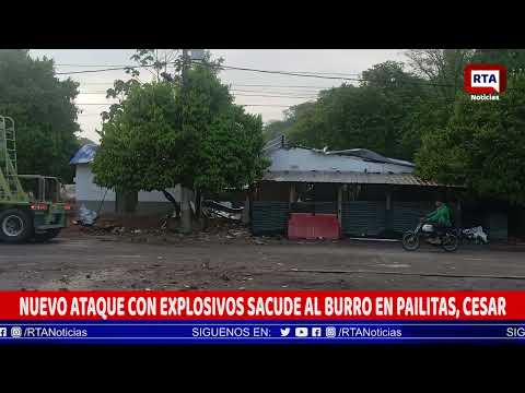 NUEVO ATAQUE CON EXPLOSIVOS SACUDE AL BURRO EN PAILITAS, CESAR