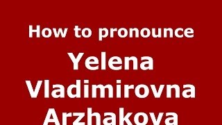How to pronounce Yelena Vladimirovna Arzhakova