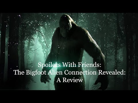 Spoilers With Friends The Bigfoot Alien Connection Revealed
