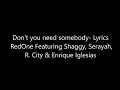 Don't you need somebody- Lyrics RedOne Featuring Shaggy, Serayah, R. City & Enrique Iglesias