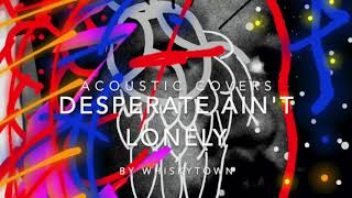 Desperate Ain&#39;t Lonely//Whiskeytown//Cover