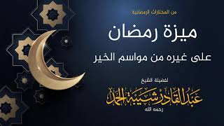 صورة ميزة رمضان على غيره من مواسم الخير - لفضيلة الشيخ عبدالقادر شبة الحمد
