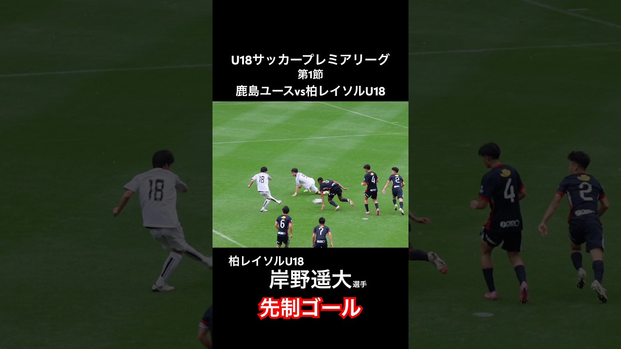 柏レイソルU18 岸野遥大選手　先制ゴール！U18サッカープレミアリーグ　第1節　鹿島アントラーズユースvs柏レイソルU18