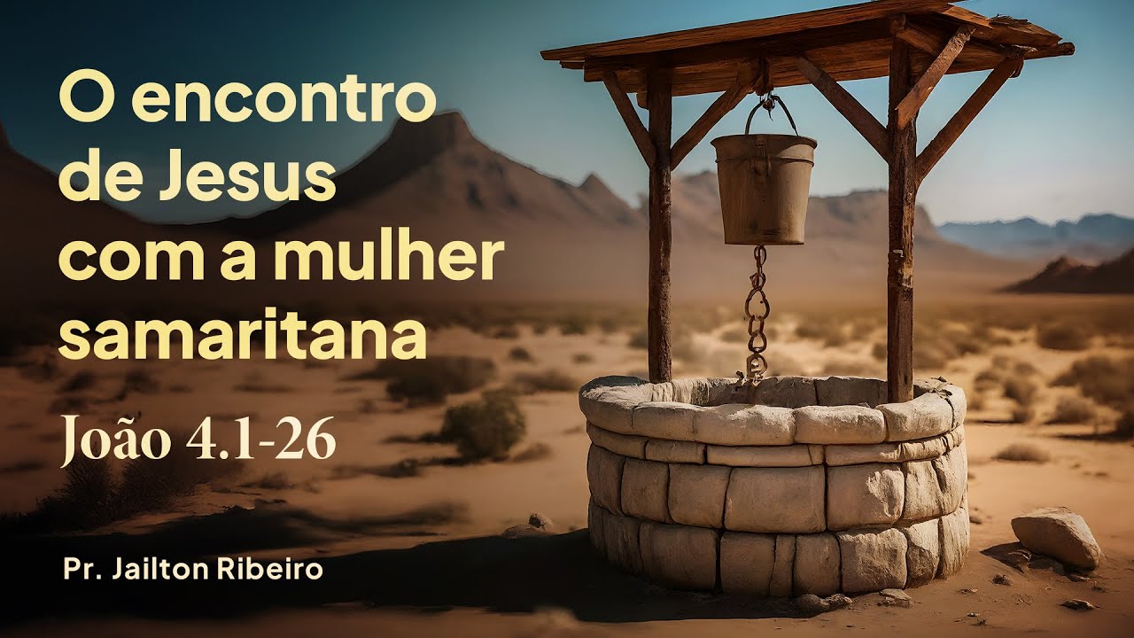 O Encontro de Jesus com a Mulher Samaritana - João 4.1-26 | Pr. Jailton Ribeiro