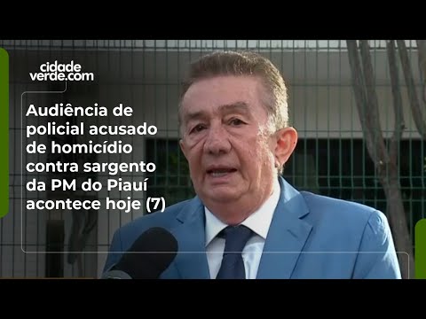Audiência de policial acusado de homicídio contra sargento da PM do Piauí acontece hoje (7)