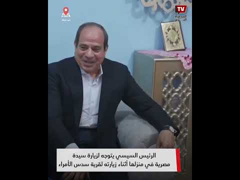 استجابة لطلبها.. الرئيس السيسي يتوجه لزيارة سيدة مصرية في منزلها أثناء زيارته لقرية سدس الأمراء
