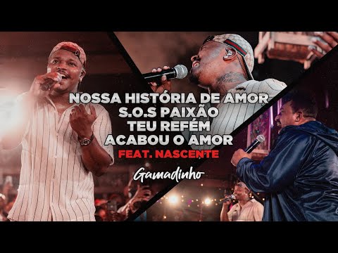 Gamadinho feat Nascente - NOSSA HISTÓRIA DE AMOR / S.O.S PAIXÃO / TEU REFÉM / ACABOU O AMOR